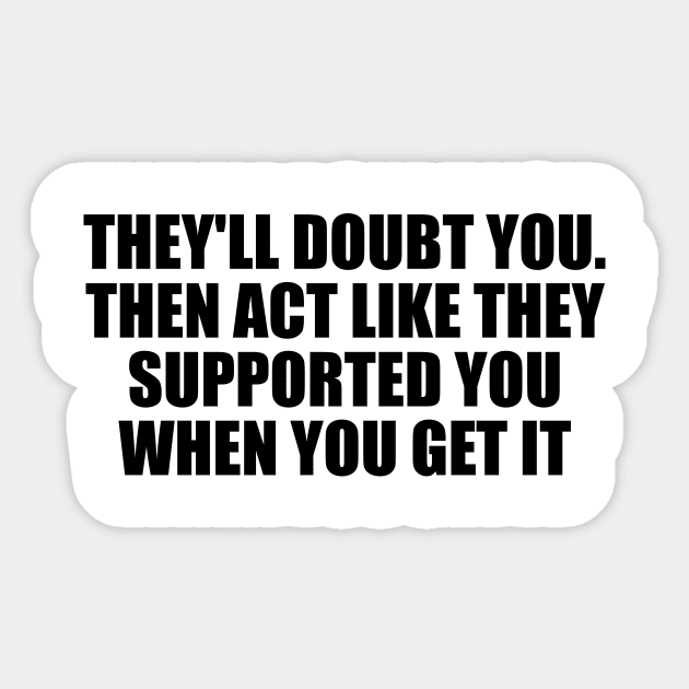 They'll doubt you. Then act like they supported you when you get it Sticker by D1FF3R3NT